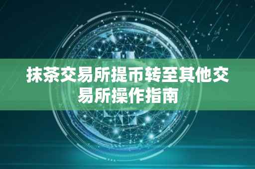 抹茶交易所提币转至其他交易所操作指南