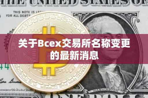 关于Bcex交易所名称变更的最新消息