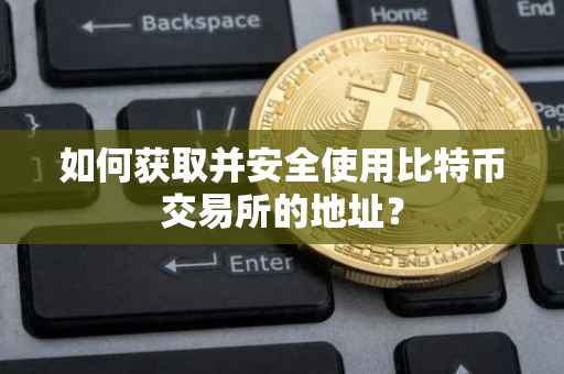 如何获取并安全使用比特币交易所的地址？