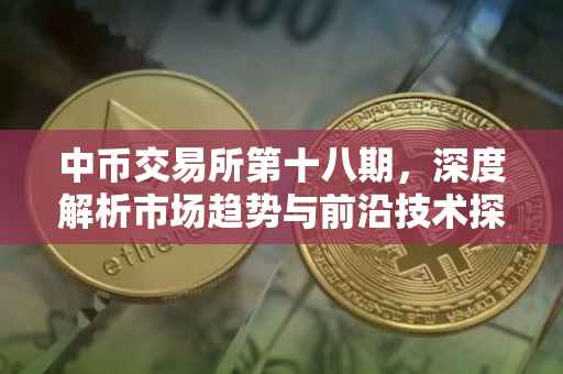 中币交易所第十八期，深度解析市场趋势与前沿技术探讨