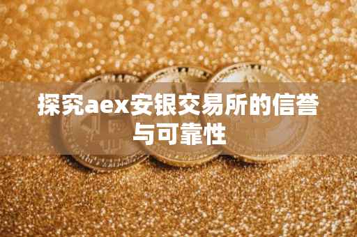 探究aex安银交易所的信誉与可靠性
