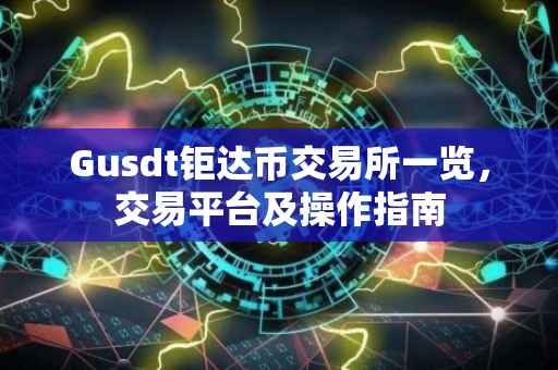 Gusdt钜达币交易所一览，交易平台及操作指南