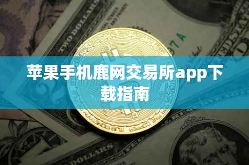 苹果手机鹿网交易所app下载指南