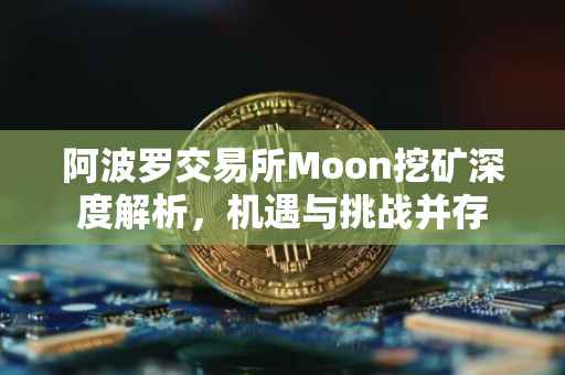 阿波罗交易所Moon挖矿深度解析，机遇与挑战并存