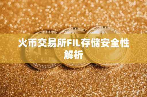 火币交易所FIL存储安全性解析