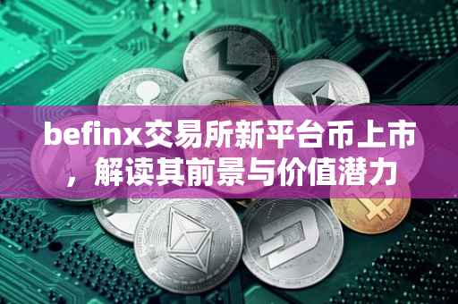 befinx交易所新平台币上市，解读其前景与价值潜力