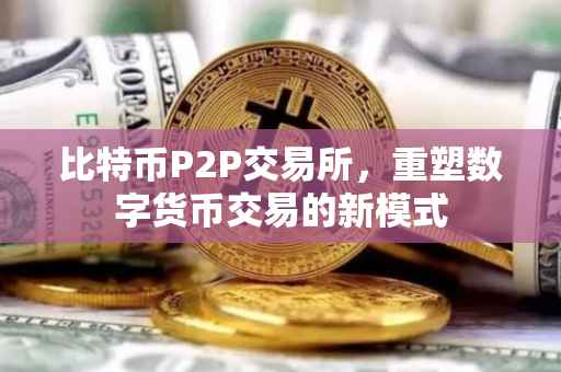 比特币P2P交易所,重塑数字货币交易的新模式