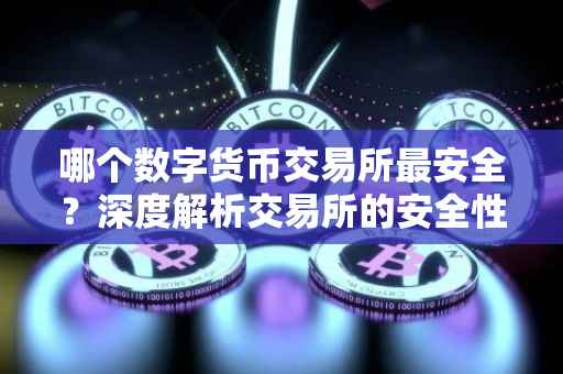 哪个数字货币交易所最安全？深度解析交易所的安全性评估标准