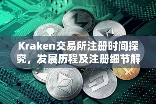 Kraken交易所注册时间探究，发展历程及注册细节解析