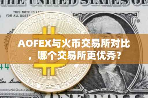 AOFEX与火币交易所对比，哪个交易所更优秀？