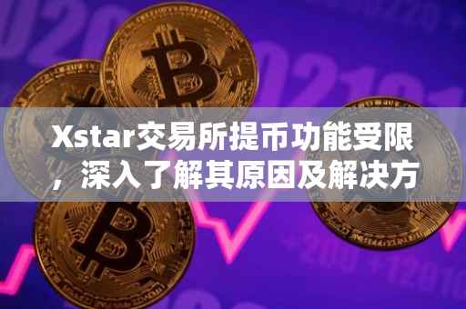 Xstar交易所提币功能受限，深入了解其原因及解决方案