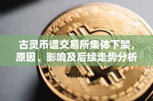 古灵币遭交易所集体下架，原因、影响及后续走势分析