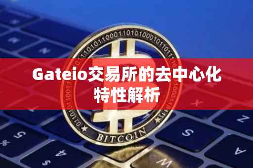 Gateio交易所的去中心化特性解析