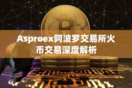 Asproex阿波罗交易所火币交易深度解析