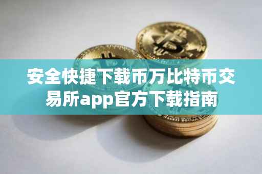 安全快捷下载币万比特币交易所app官方下载指南
