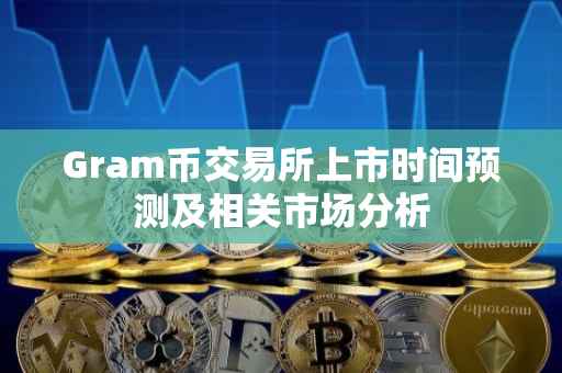 Gram币交易所上市时间预测及相关市场分析