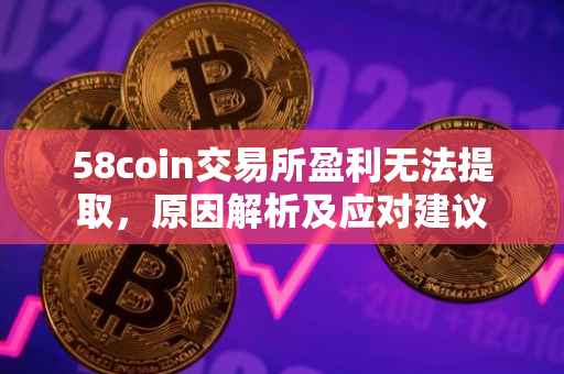 58coin交易所盈利无法提取，原因解析及应对建议