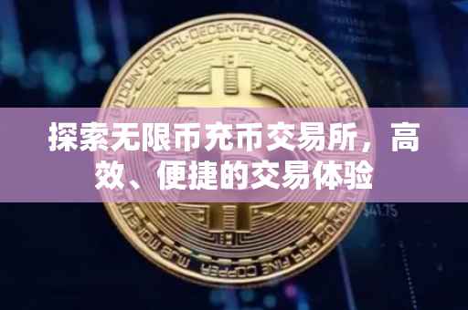 探索无限币充币交易所，高效、便捷的交易体验
