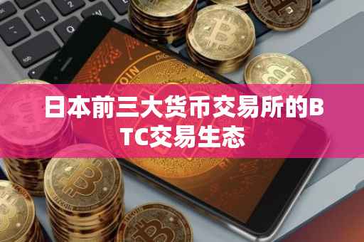 日本前三大货币交易所的BTC交易生态