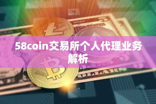 58coin交易所个人代理业务解析
