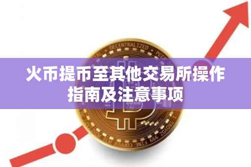 火币提币至其他交易所操作指南及注意事项