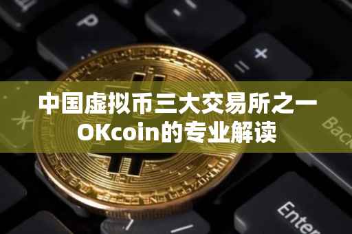 中国虚拟币三大交易所之一OKcoin的专业解读
