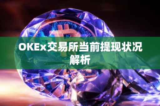 OKEx交易所当前提现状况解析