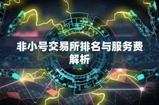 非小号交易所排名与服务费解析