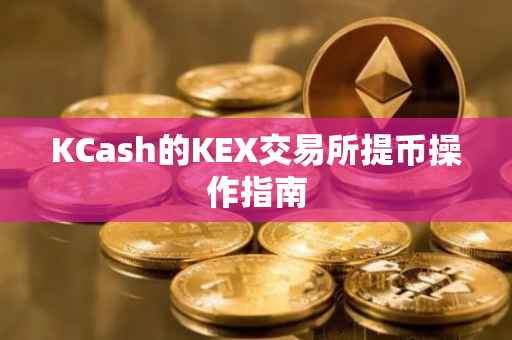 KCash的KEX交易所提币操作指南