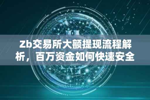 Zb交易所大额提现流程解析，百万资金如何快速安全到账？