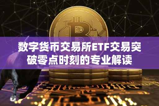 数字货币交易所ETF交易突破零点时刻的专业解读