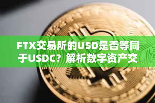FTX交易所的USD是否等同于USDC？解析数字资产交易所的货币标识