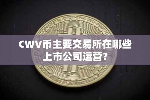 CWV币主要交易所在哪些上市公司运营?