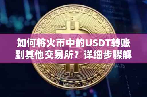 如何将火币中的USDT转账到其他交易所？详细步骤解析