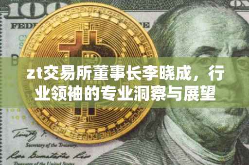 zt交易所董事长李晓成，行业领袖的专业洞察与展望