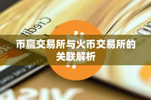 币赢交易所与火币交易所的关联解析