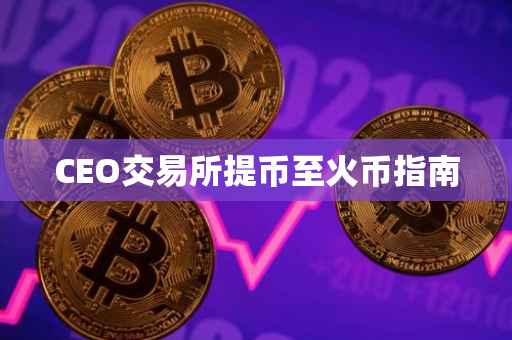 CEO交易所提币至火币指南