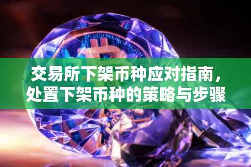 交易所下架币种应对指南，处置下架币种的策略与步骤