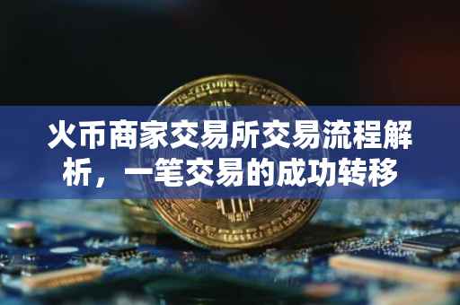 火币商家交易所交易流程解析，一笔交易的成功转移