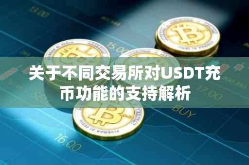关于不同交易所对USDT充币功能的支持解析