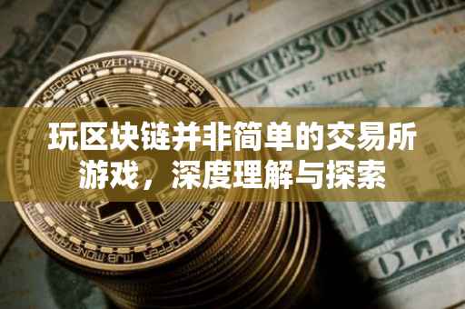 玩区块链并非简单的交易所游戏，深度理解与探索