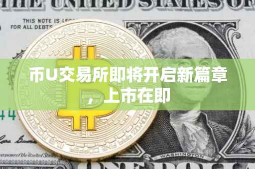 币U交易所即将开启新篇章，上市在即