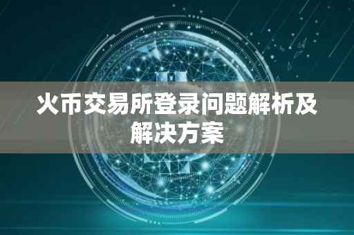 火币交易所登录问题解析及解决方案
