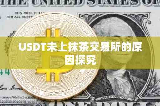 USDT未上抹茶交易所的原因探究