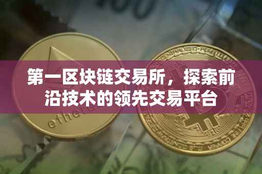第一区块链交易所，探索前沿技术的领先交易平台