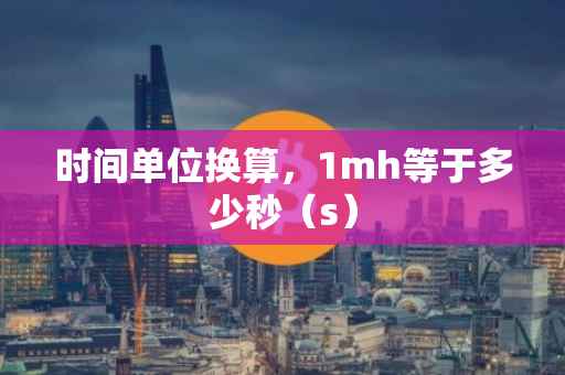 时间单位换算，1mh等于多少秒（s）