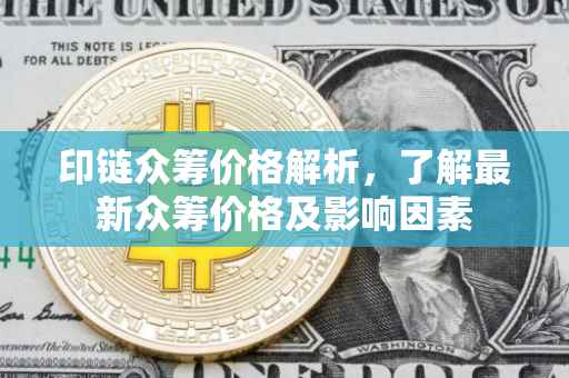 印链众筹价格解析，了解最新众筹价格及影响因素