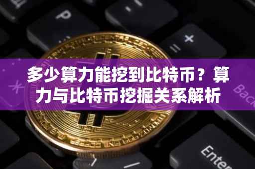 多少算力能挖到比特币？算力与比特币挖掘关系解析