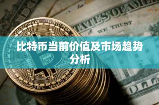 比特币当前价值及市场趋势分析