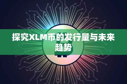 探究XLM币的发行量与未来趋势